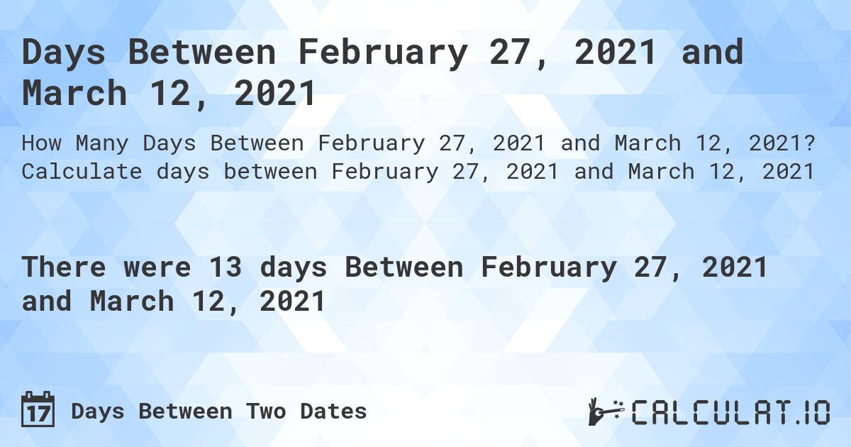 Days Between February 27, 2021 and March 12, 2021. Calculate days between February 27, 2021 and March 12, 2021