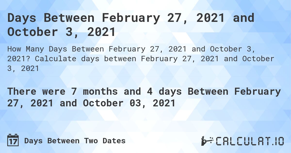 Days Between February 27, 2021 and October 3, 2021. Calculate days between February 27, 2021 and October 3, 2021