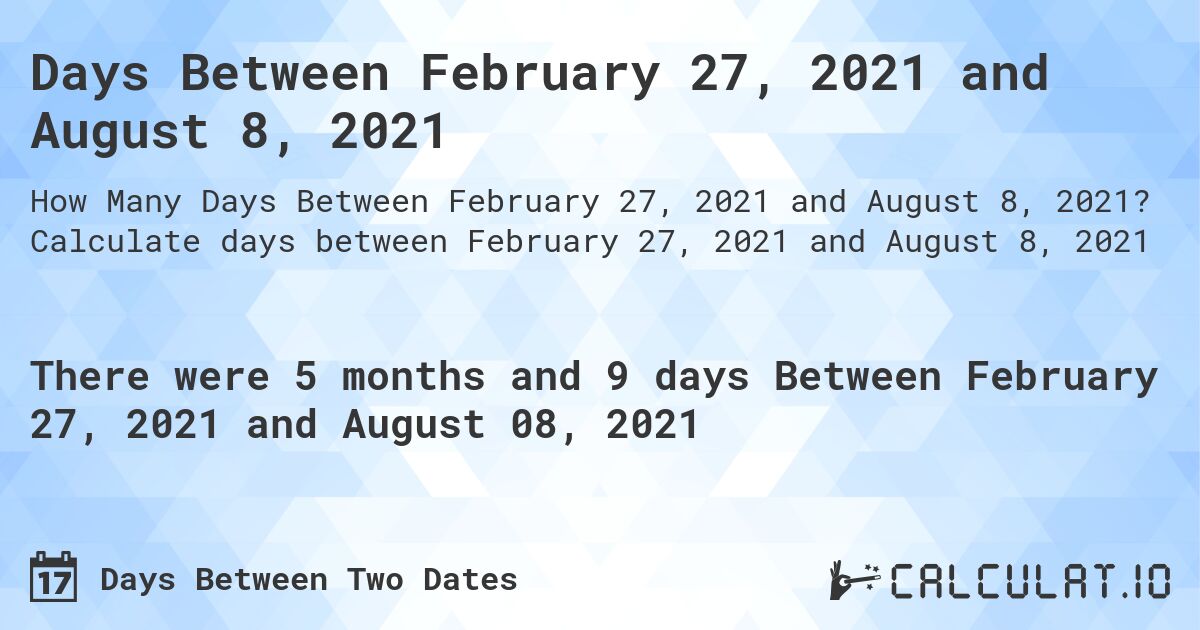 Days Between February 27, 2021 and August 8, 2021. Calculate days between February 27, 2021 and August 8, 2021