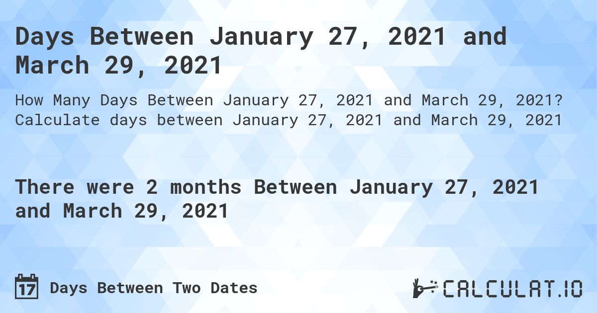 Days Between January 27, 2021 and March 29, 2021. Calculate days between January 27, 2021 and March 29, 2021
