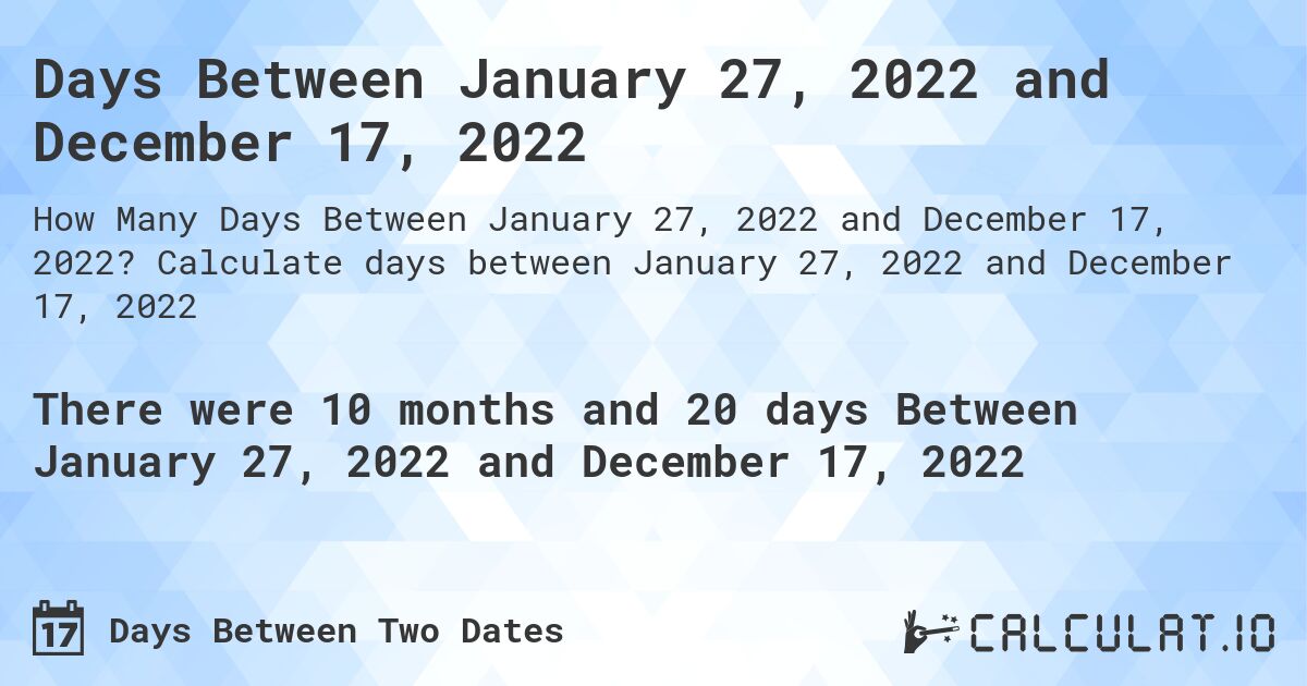 Days Between January 27, 2022 and December 17, 2022. Calculate days between January 27, 2022 and December 17, 2022