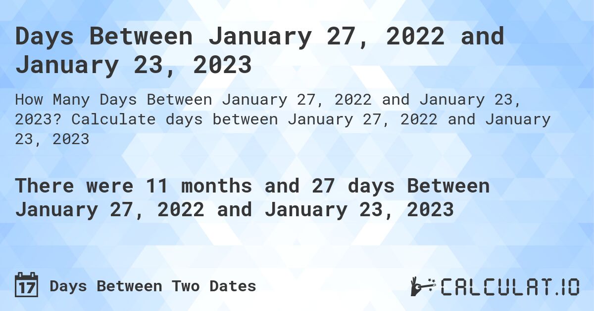 Days Between January 27, 2022 and January 23, 2023. Calculate days between January 27, 2022 and January 23, 2023