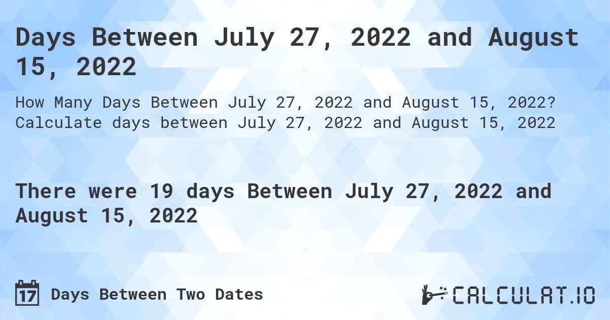 Days Between July 27, 2022 and August 15, 2022. Calculate days between July 27, 2022 and August 15, 2022