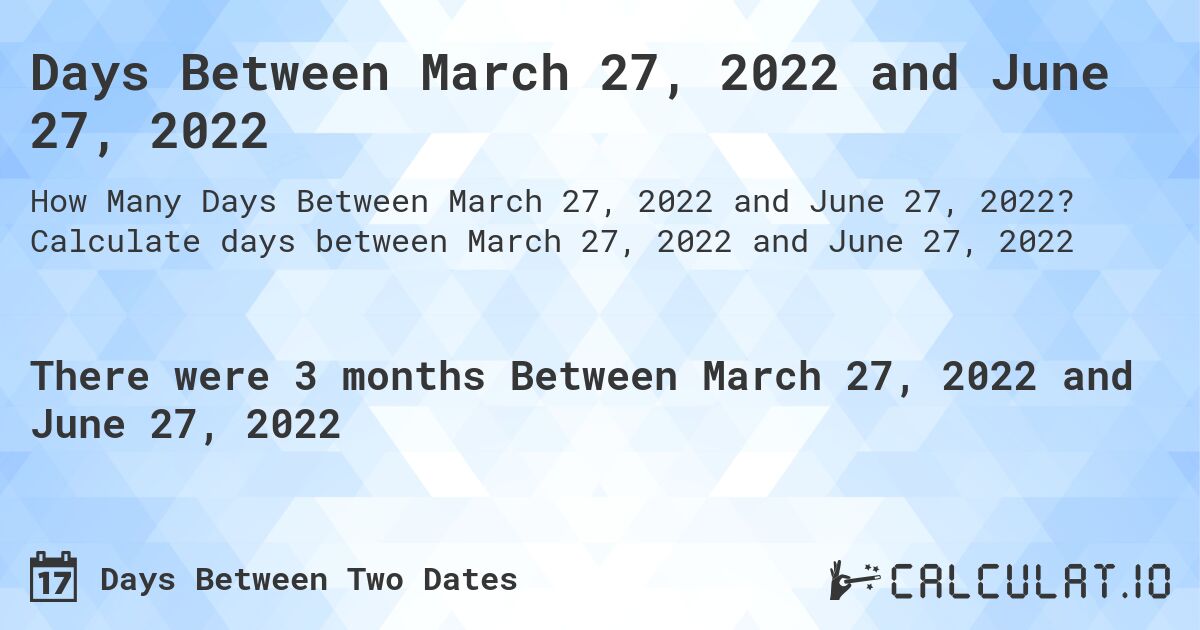 Days Between March 27, 2022 and June 27, 2022. Calculate days between March 27, 2022 and June 27, 2022