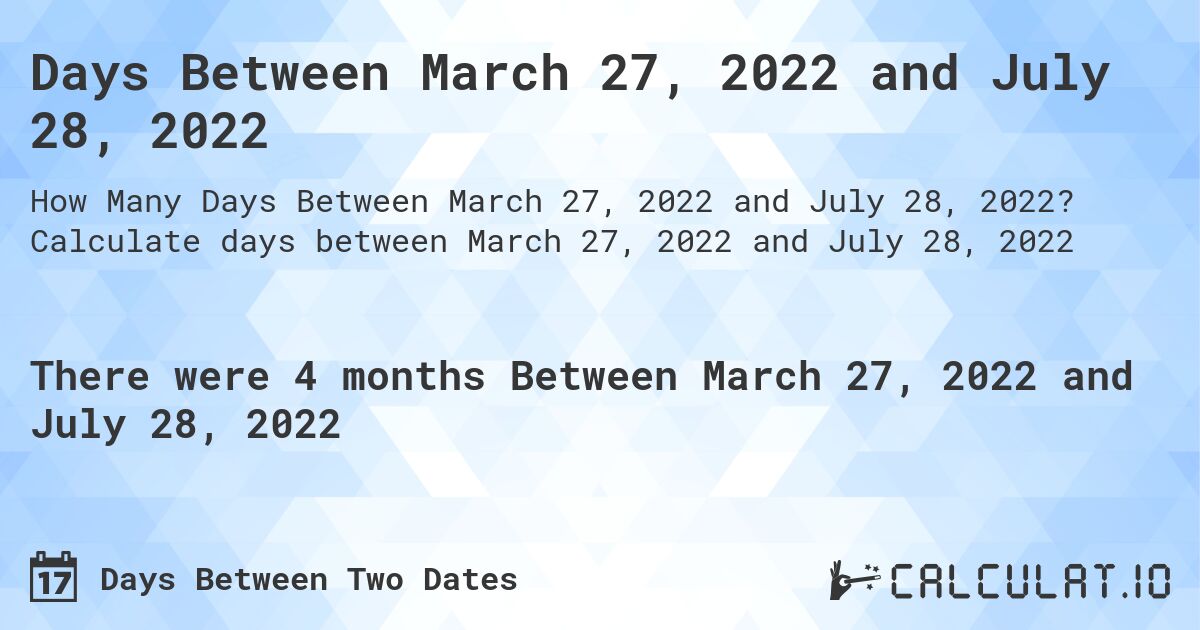 Days Between March 27, 2022 and July 28, 2022. Calculate days between March 27, 2022 and July 28, 2022
