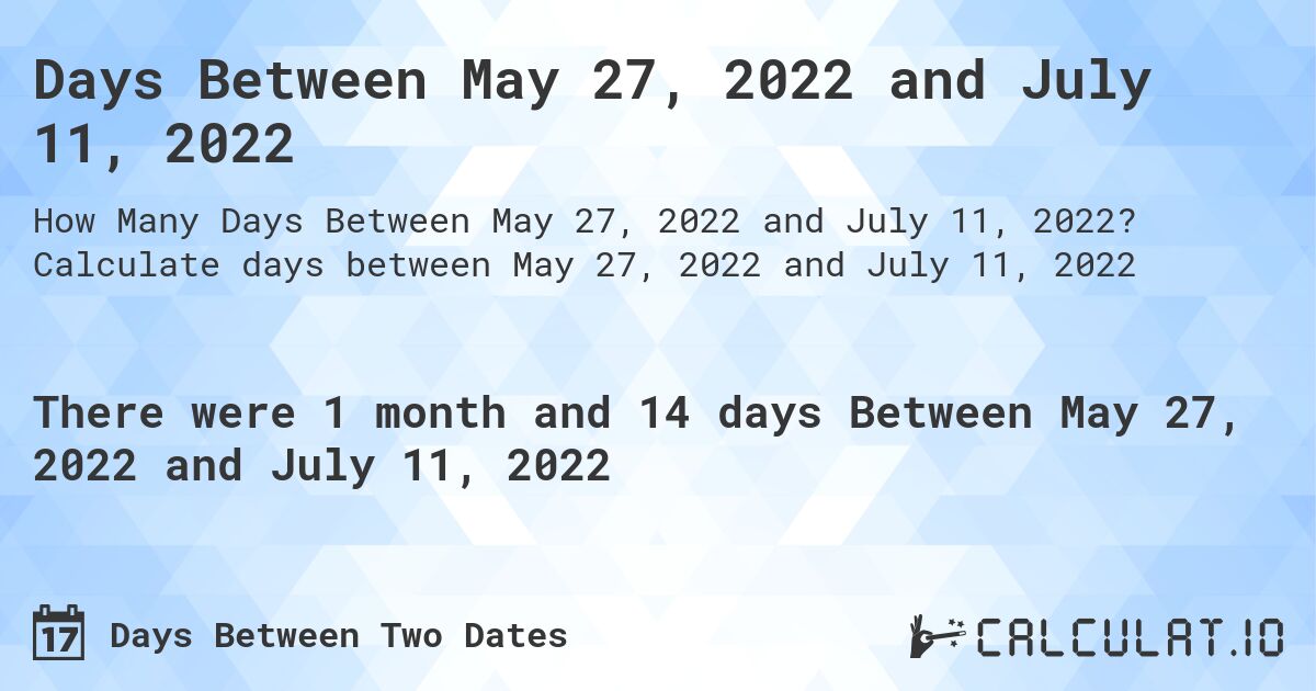 Days Between May 27, 2022 and July 11, 2022. Calculate days between May 27, 2022 and July 11, 2022