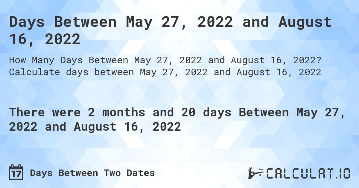 Days Between May 27, 2022 and August 16, 2022. Calculate days between May 27, 2022 and August 16, 2022