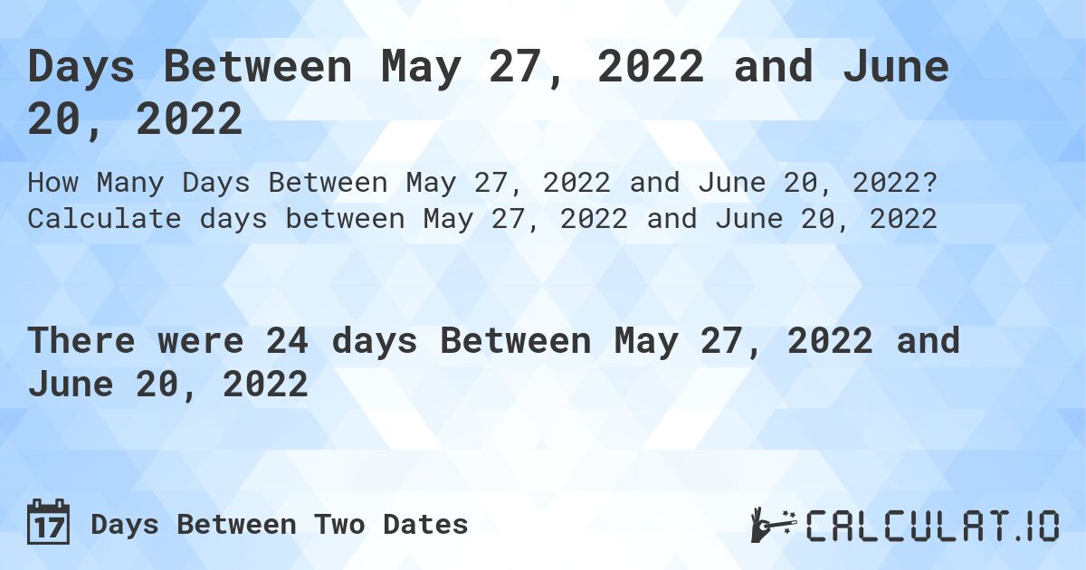 Days Between May 27, 2022 and June 20, 2022. Calculate days between May 27, 2022 and June 20, 2022