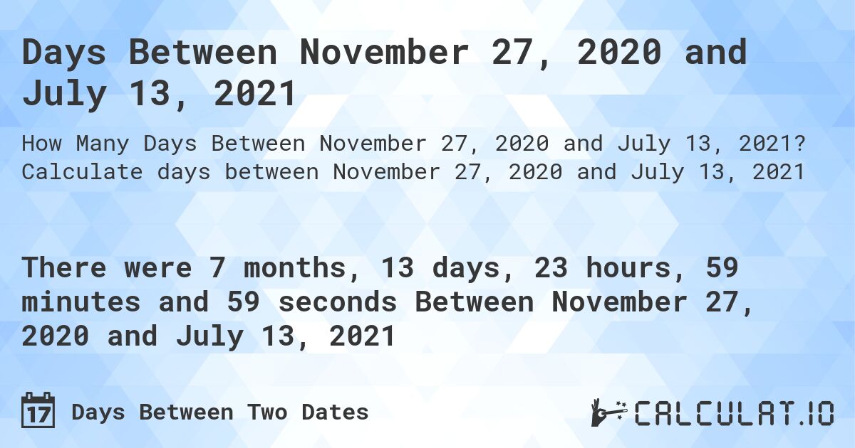 Days Between November 27, 2020 and July 13, 2021. Calculate days between November 27, 2020 and July 13, 2021