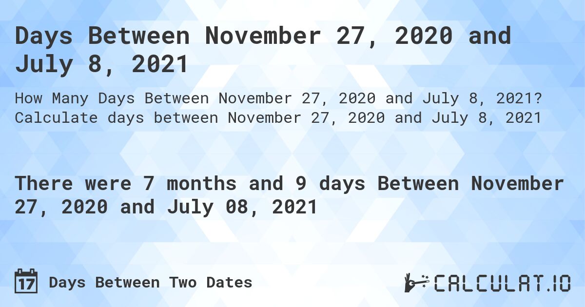 Days Between November 27, 2020 and July 8, 2021. Calculate days between November 27, 2020 and July 8, 2021
