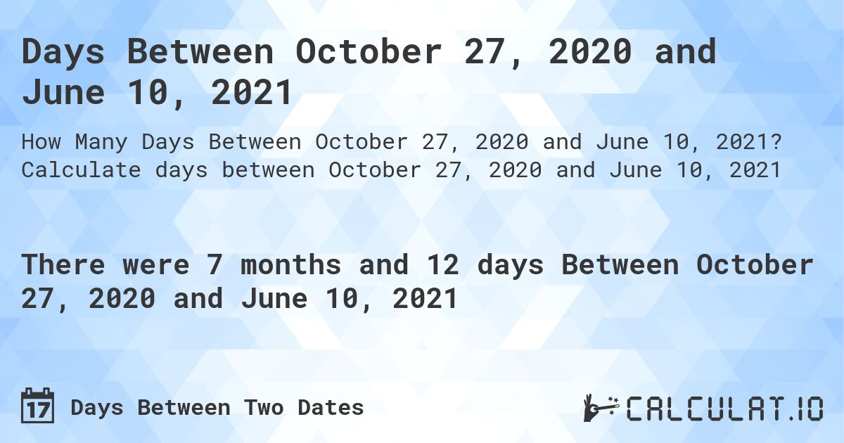 Days Between October 27, 2020 and June 10, 2021. Calculate days between October 27, 2020 and June 10, 2021
