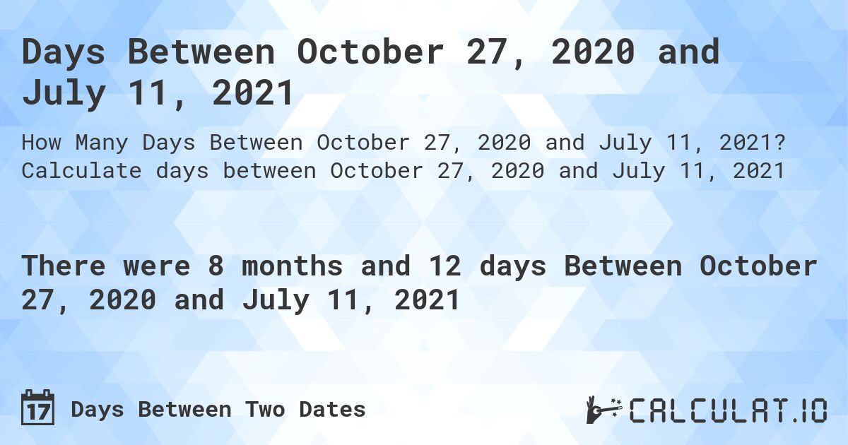 Days Between October 27, 2020 and July 11, 2021. Calculate days between October 27, 2020 and July 11, 2021