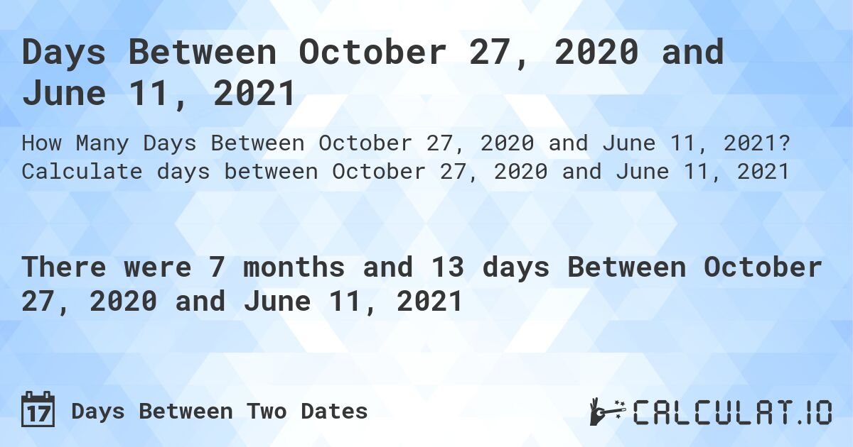 Days Between October 27, 2020 and June 11, 2021. Calculate days between October 27, 2020 and June 11, 2021