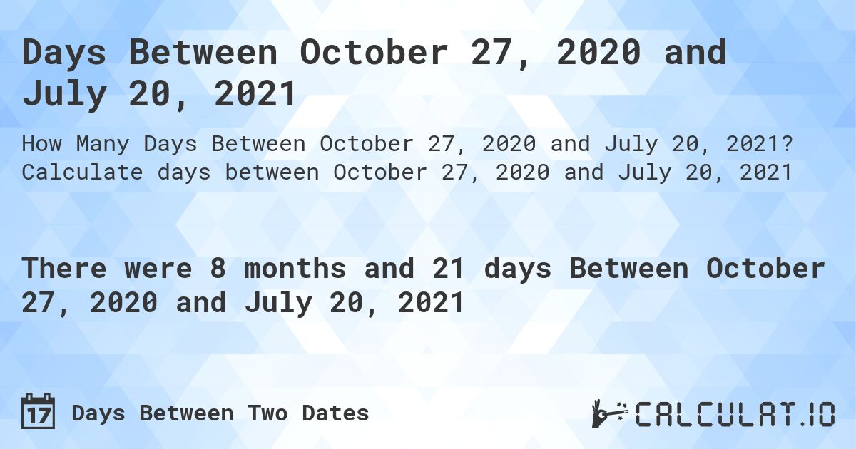 Days Between October 27, 2020 and July 20, 2021. Calculate days between October 27, 2020 and July 20, 2021