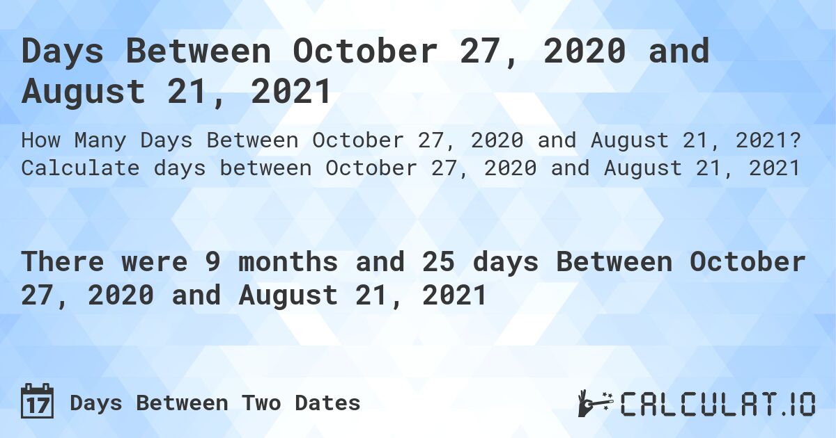 Days Between October 27, 2020 and August 21, 2021. Calculate days between October 27, 2020 and August 21, 2021