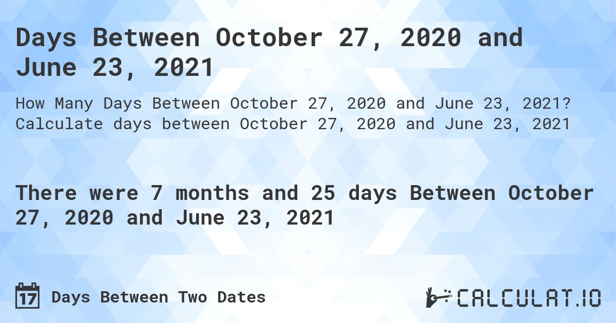 Days Between October 27, 2020 and June 23, 2021. Calculate days between October 27, 2020 and June 23, 2021