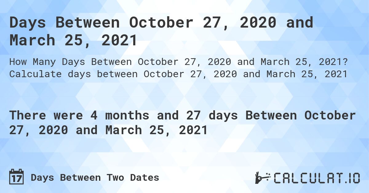 Days Between October 27, 2020 and March 25, 2021. Calculate days between October 27, 2020 and March 25, 2021