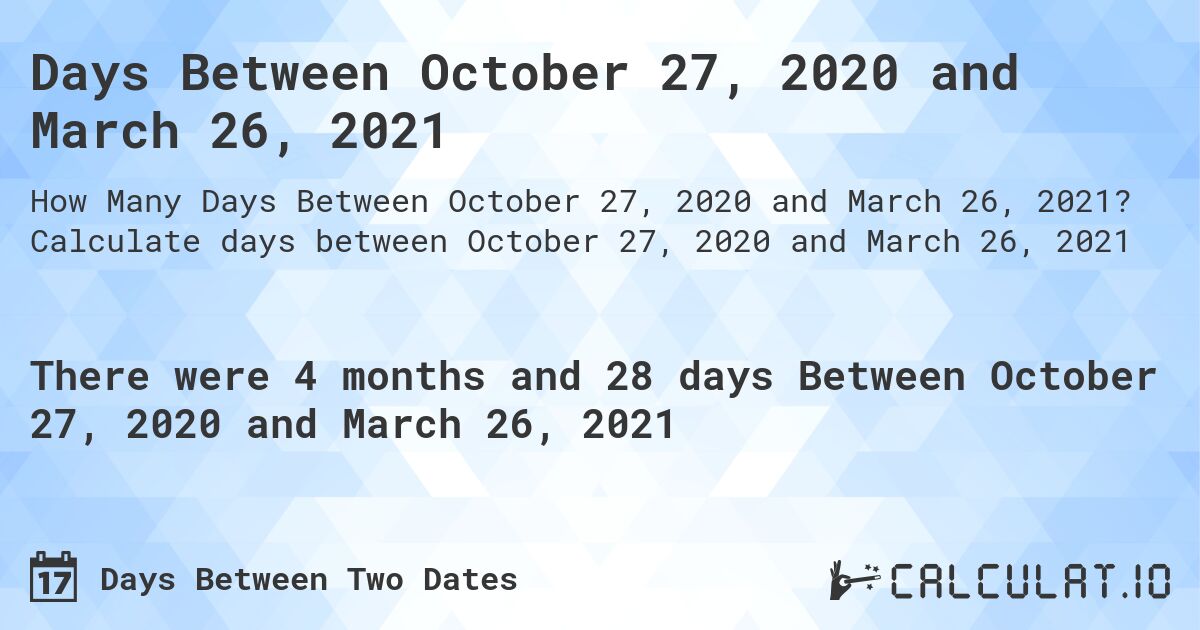 Days Between October 27, 2020 and March 26, 2021. Calculate days between October 27, 2020 and March 26, 2021