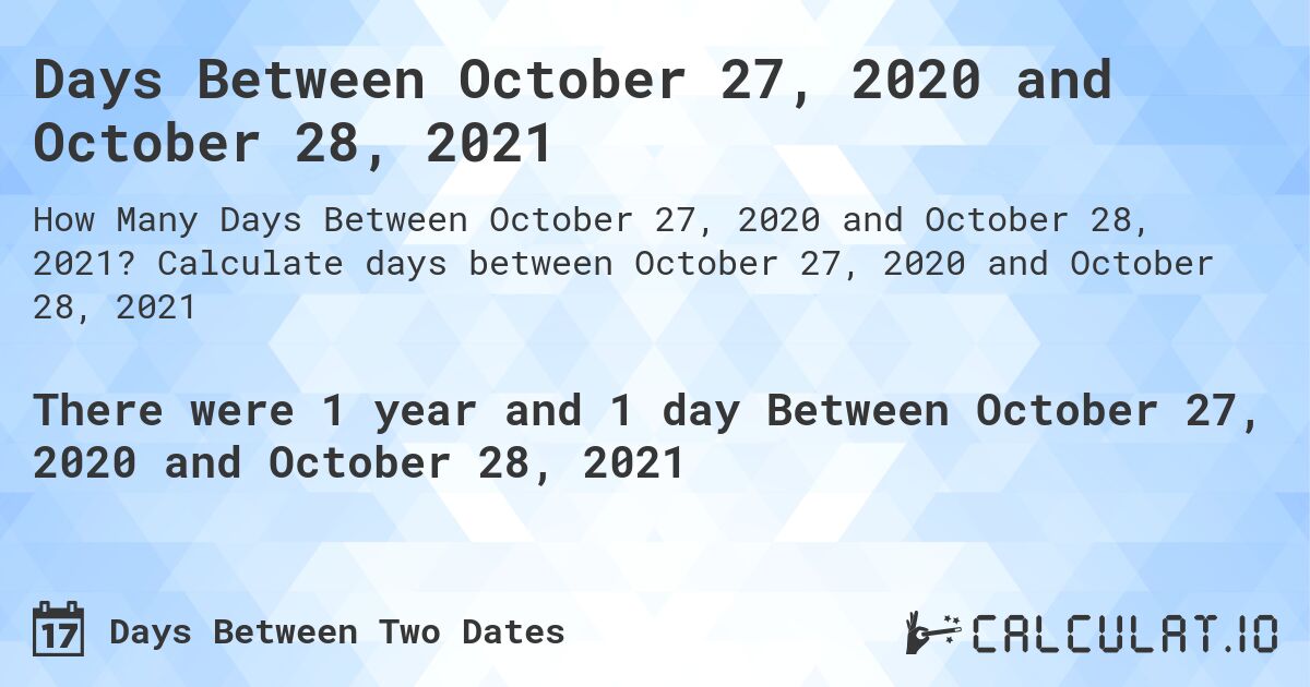 Days Between October 27, 2020 and October 28, 2021. Calculate days between October 27, 2020 and October 28, 2021