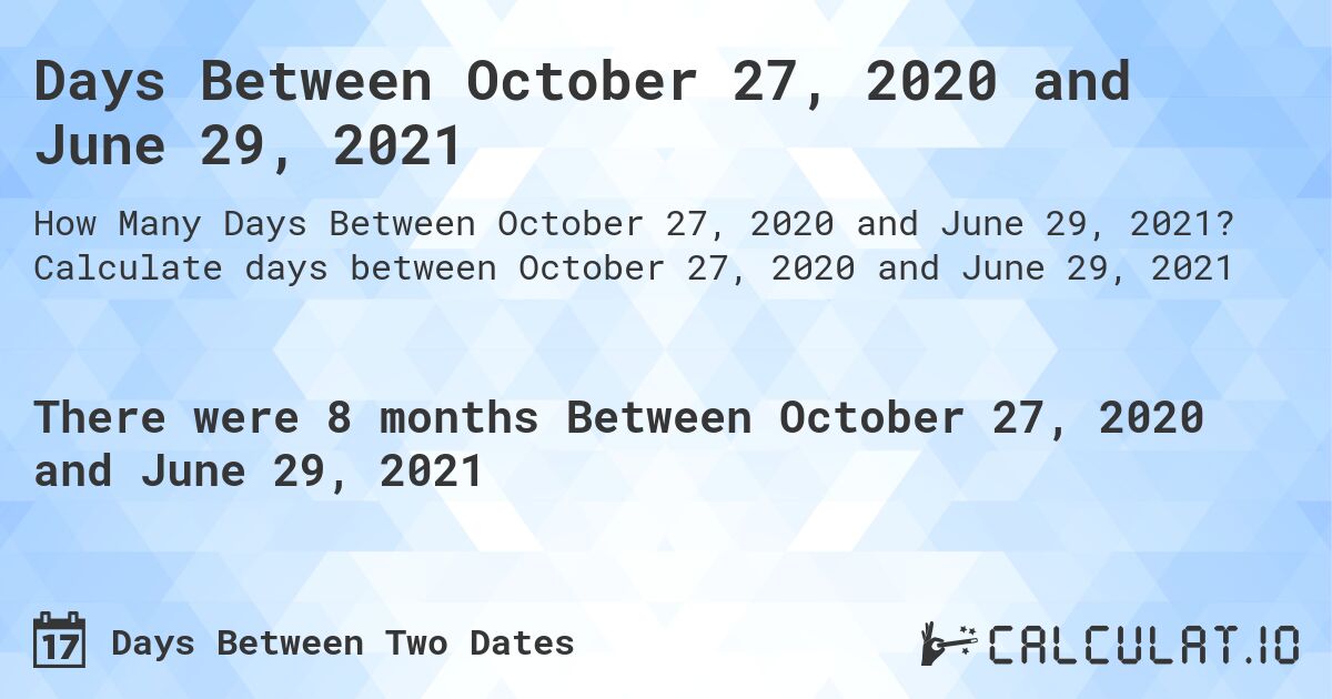 Days Between October 27, 2020 and June 29, 2021. Calculate days between October 27, 2020 and June 29, 2021