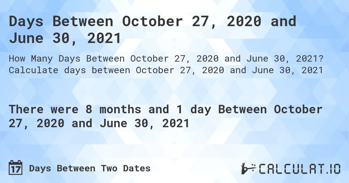 Days Between October 27, 2020 and June 30, 2021. Calculate days between October 27, 2020 and June 30, 2021