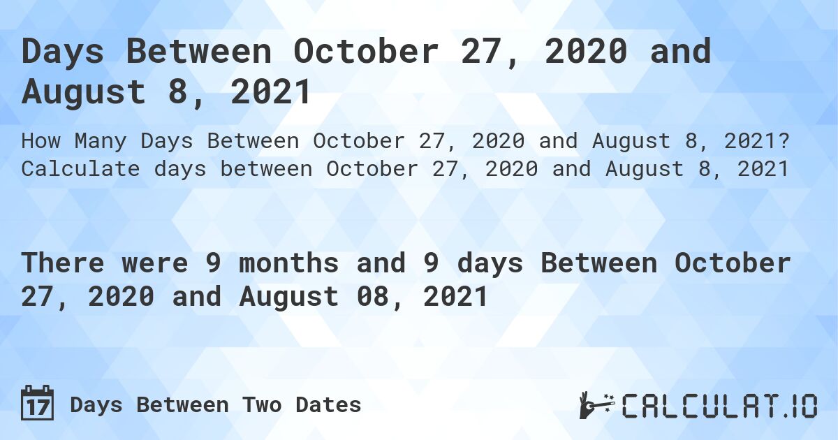 Days Between October 27, 2020 and August 8, 2021. Calculate days between October 27, 2020 and August 8, 2021