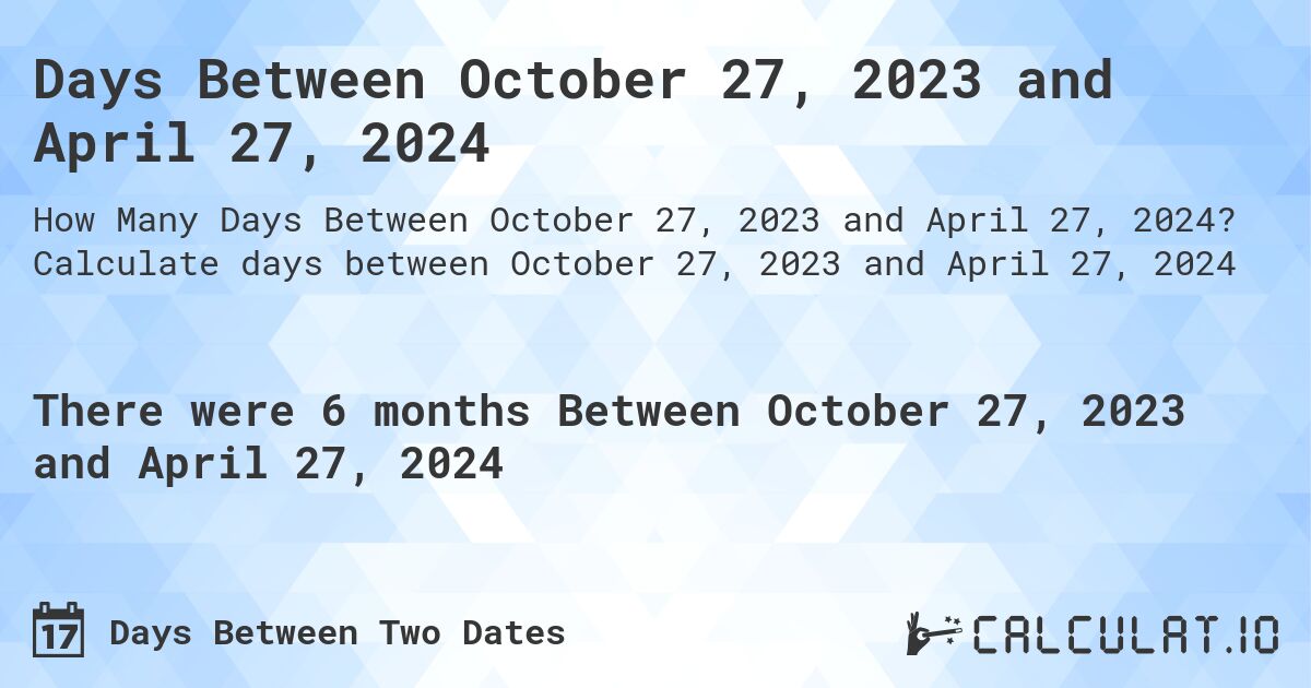 Days Between October 27, 2023 and April 27, 2024. Calculate days between October 27, 2023 and April 27, 2024