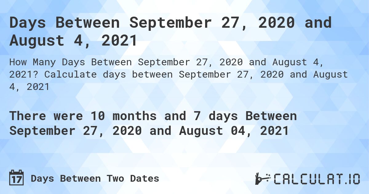 Days Between September 27, 2020 and August 4, 2021. Calculate days between September 27, 2020 and August 4, 2021