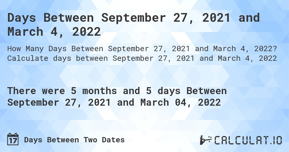 Days Between September 27, 2021 and March 4, 2022. Calculate days between September 27, 2021 and March 4, 2022