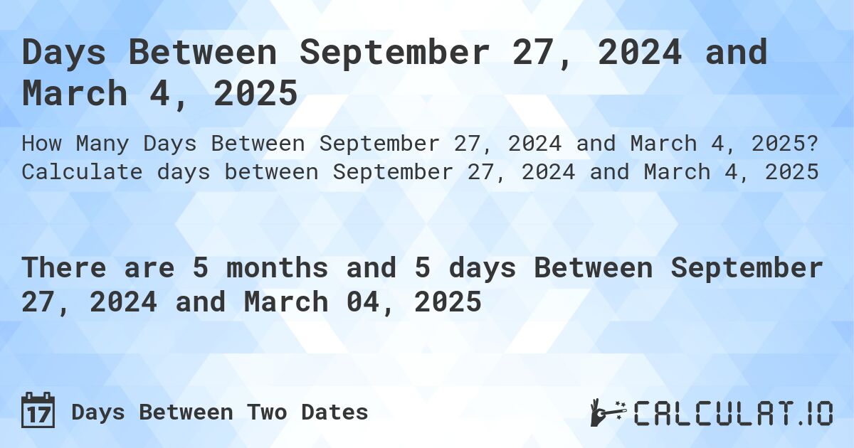 Days Between September 27, 2024 and March 4, 2025. Calculate days between September 27, 2024 and March 4, 2025