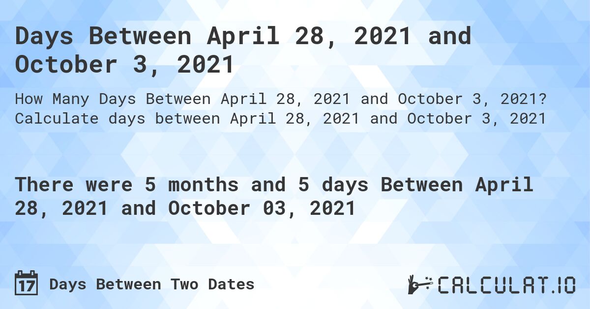Days Between April 28, 2021 and October 3, 2021. Calculate days between April 28, 2021 and October 3, 2021