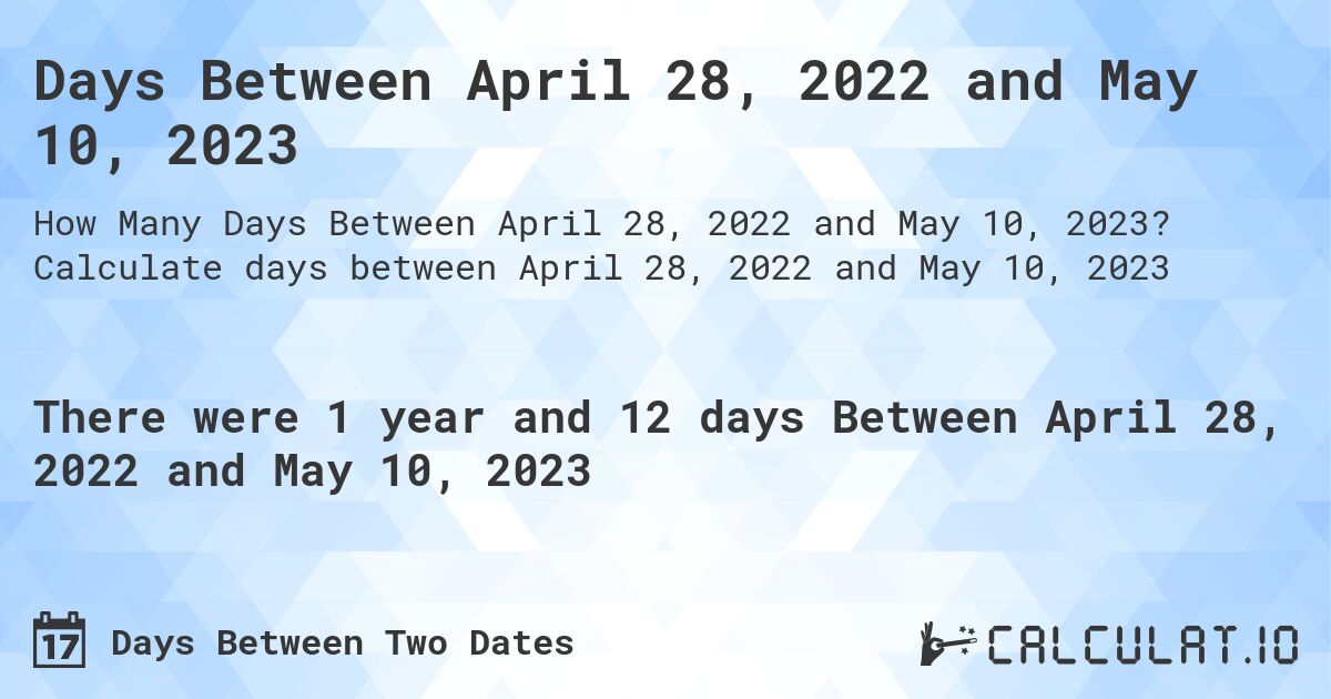 Days Between April 28, 2022 and May 10, 2023. Calculate days between April 28, 2022 and May 10, 2023