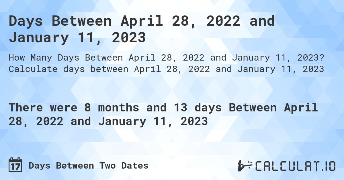 Days Between April 28, 2022 and January 11, 2023. Calculate days between April 28, 2022 and January 11, 2023