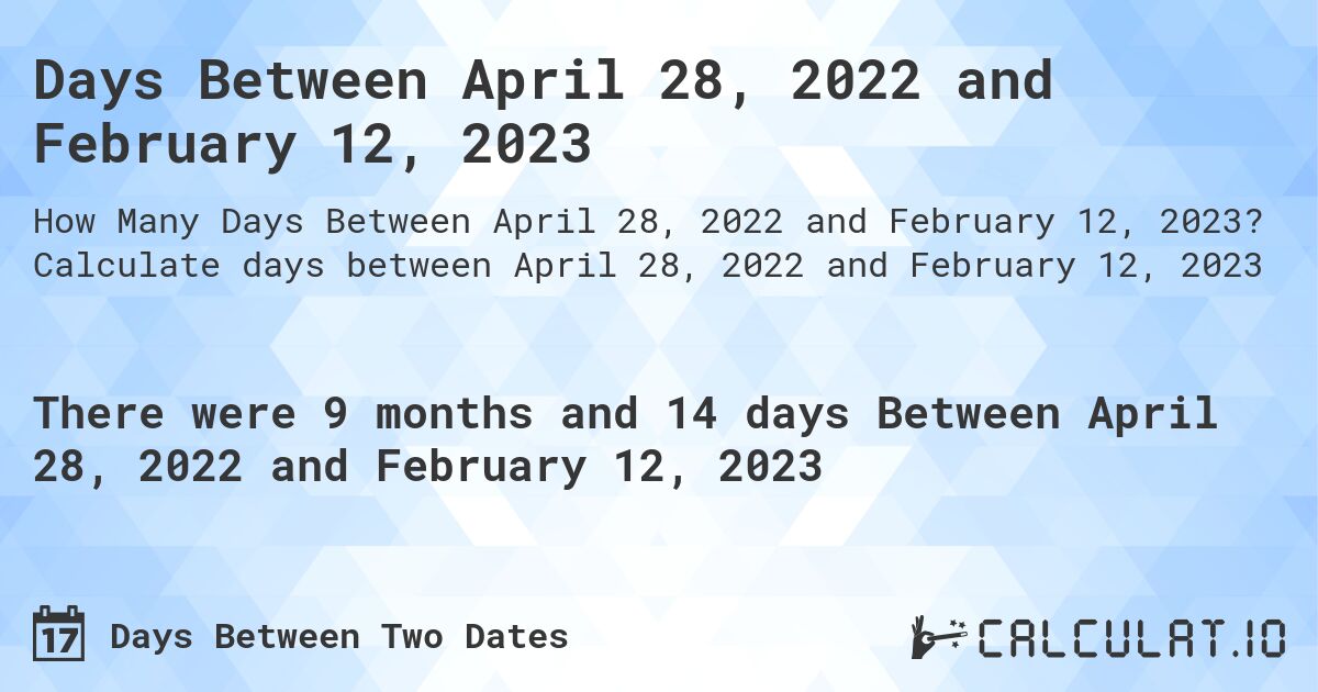 Days Between April 28, 2022 and February 12, 2023. Calculate days between April 28, 2022 and February 12, 2023