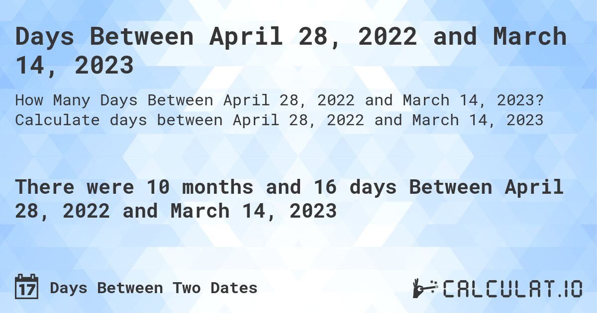 Days Between April 28, 2022 and March 14, 2023. Calculate days between April 28, 2022 and March 14, 2023
