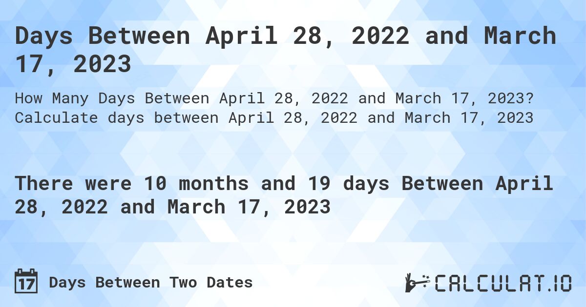 Days Between April 28, 2022 and March 17, 2023. Calculate days between April 28, 2022 and March 17, 2023