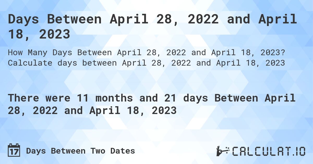 Days Between April 28, 2022 and April 18, 2023. Calculate days between April 28, 2022 and April 18, 2023