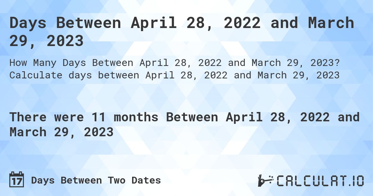 Days Between April 28, 2022 and March 29, 2023. Calculate days between April 28, 2022 and March 29, 2023