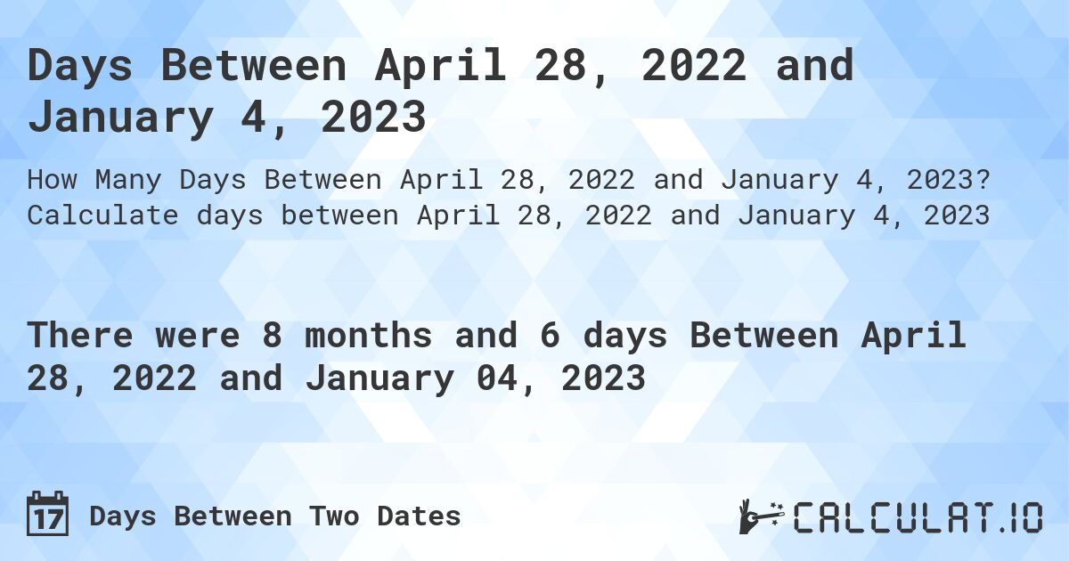 Days Between April 28, 2022 and January 4, 2023. Calculate days between April 28, 2022 and January 4, 2023