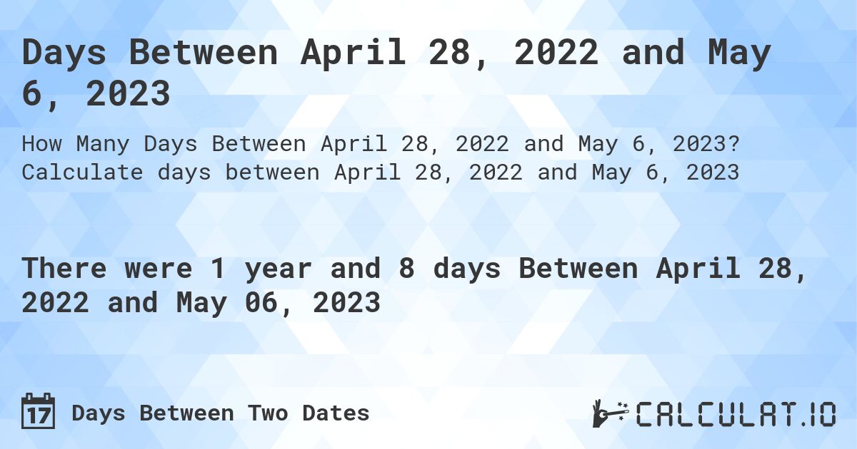 Days Between April 28, 2022 and May 6, 2023. Calculate days between April 28, 2022 and May 6, 2023