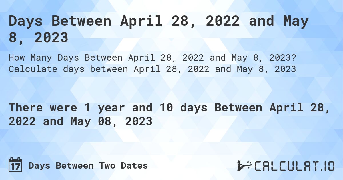 Days Between April 28, 2022 and May 8, 2023. Calculate days between April 28, 2022 and May 8, 2023