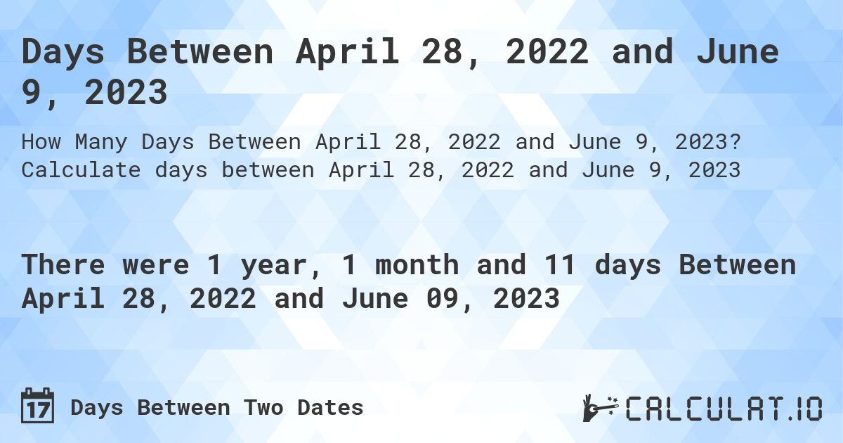 Days Between April 28, 2022 and June 9, 2023. Calculate days between April 28, 2022 and June 9, 2023