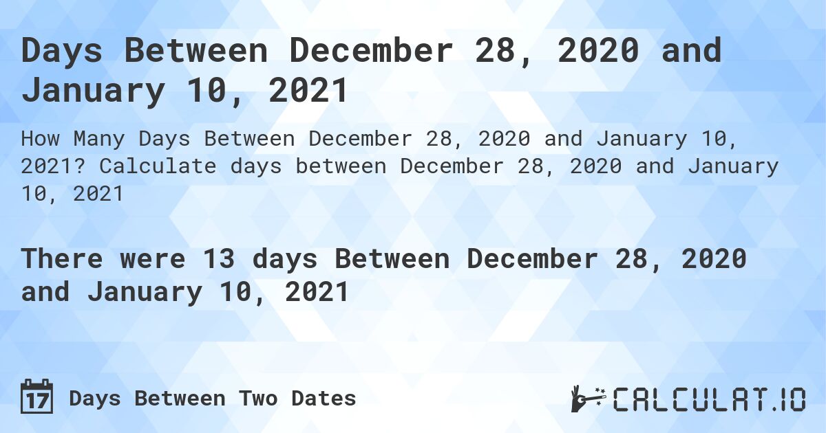 Days Between December 28, 2020 and January 10, 2021. Calculate days between December 28, 2020 and January 10, 2021