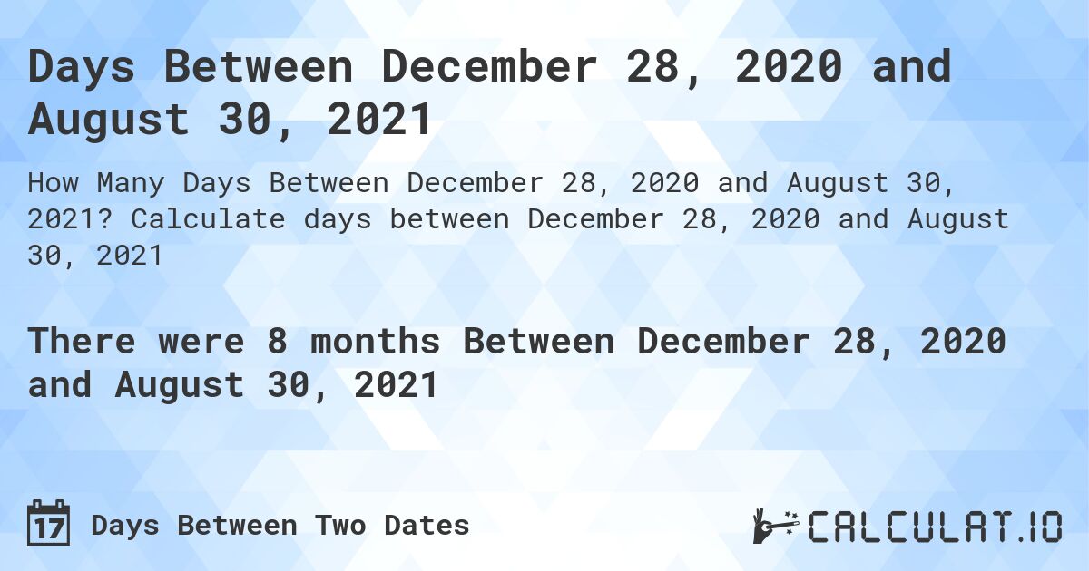 Days Between December 28, 2020 and August 30, 2021. Calculate days between December 28, 2020 and August 30, 2021