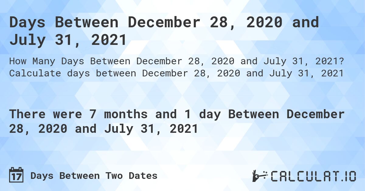 Days Between December 28, 2020 and July 31, 2021. Calculate days between December 28, 2020 and July 31, 2021