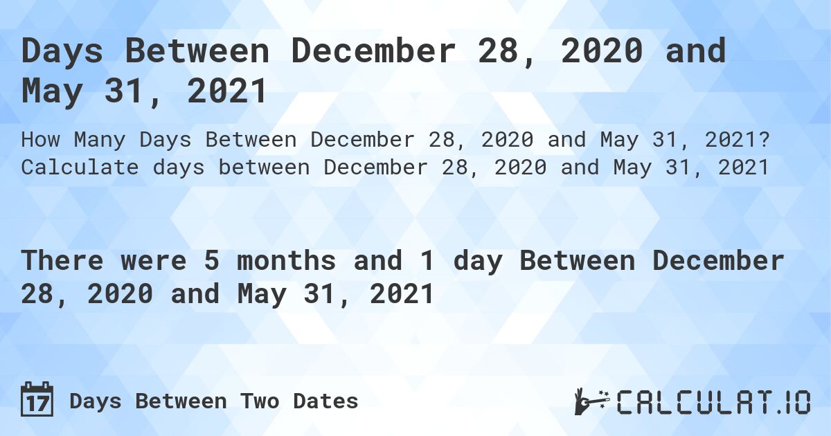 Days Between December 28, 2020 and May 31, 2021. Calculate days between December 28, 2020 and May 31, 2021