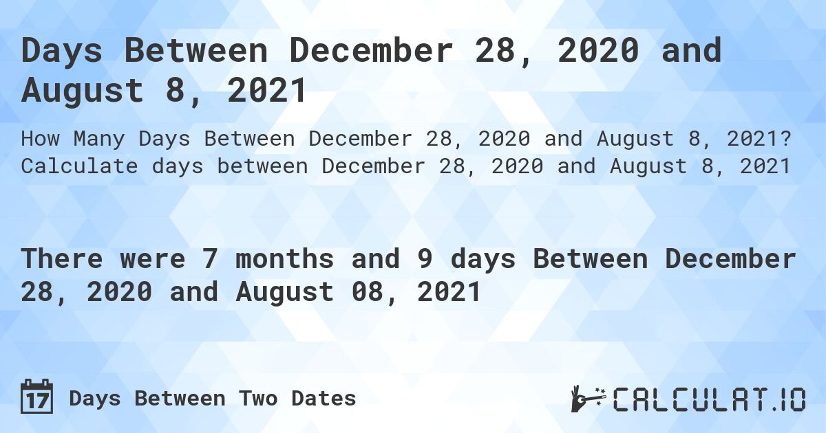 Days Between December 28, 2020 and August 8, 2021. Calculate days between December 28, 2020 and August 8, 2021