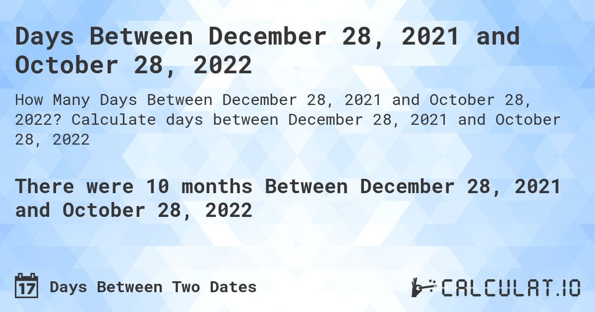 Days Between December 28, 2021 and October 28, 2022. Calculate days between December 28, 2021 and October 28, 2022