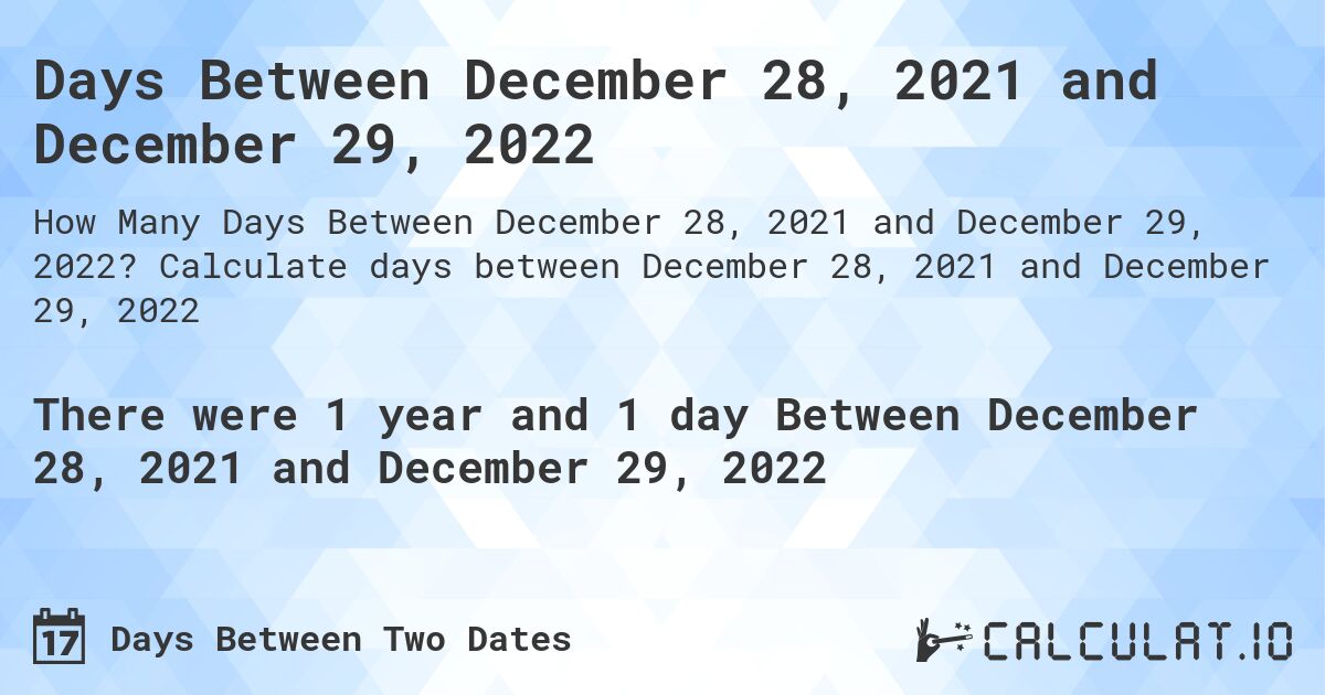 Days Between December 28, 2021 and December 29, 2022. Calculate days between December 28, 2021 and December 29, 2022