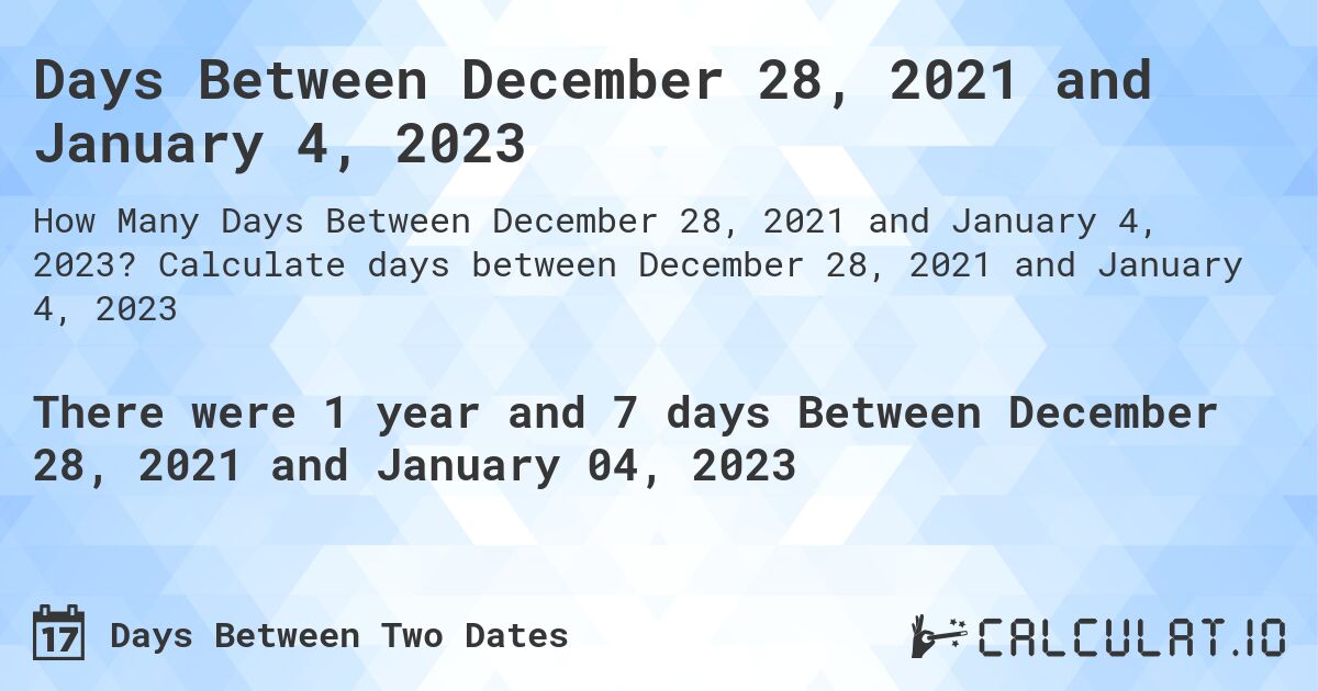 Days Between December 28, 2021 and January 4, 2023. Calculate days between December 28, 2021 and January 4, 2023